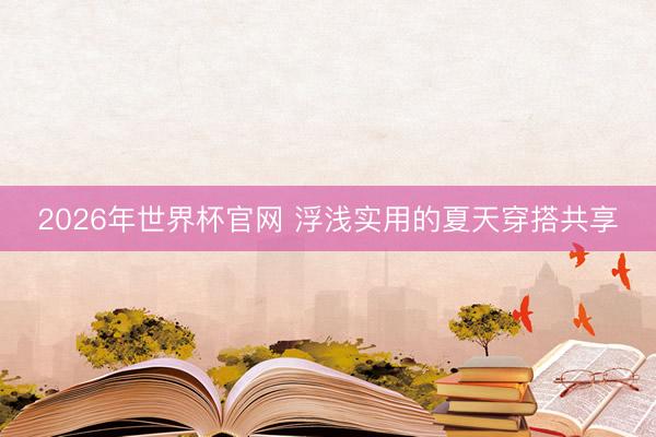 2026年世界杯官网 浮浅实用的夏天穿搭共享