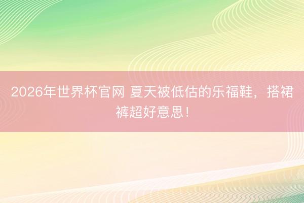 2026年世界杯官网 夏天被低估的乐福鞋,搭裙裤超好意思!