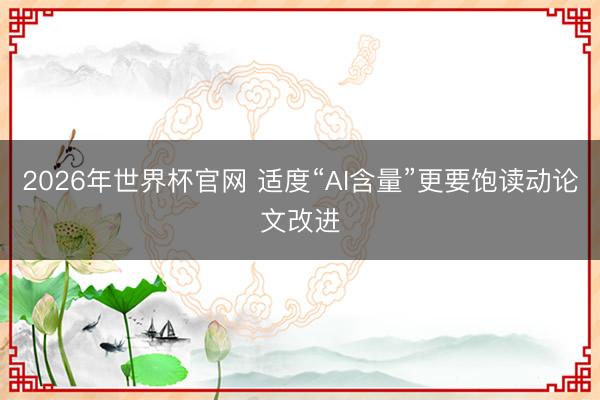 2026年世界杯官网 适度“AI含量”更要饱读动论文改进