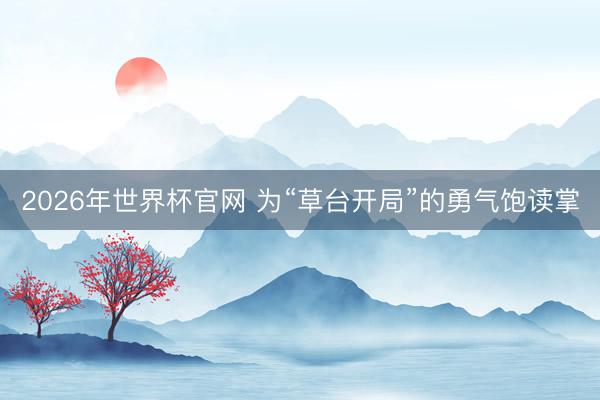 2026年世界杯官网 为“草台开局”的勇气饱读掌