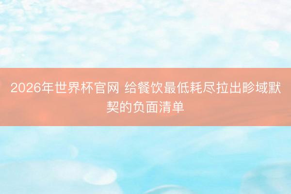 2026年世界杯官网 给餐饮最低耗尽拉出畛域默契的负面清单