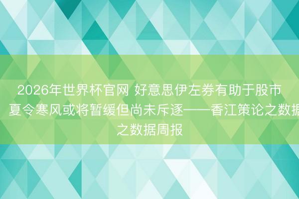 2026年世界杯官网 好意思伊左券有助于股市反弹，夏令寒风或将暂缓但尚未斥逐——香江策论之数据周报