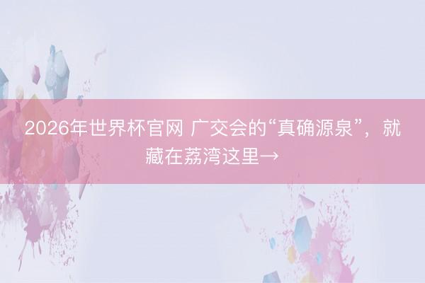 2026年世界杯官网 广交会的“真确源泉”，就藏在荔湾这里→
