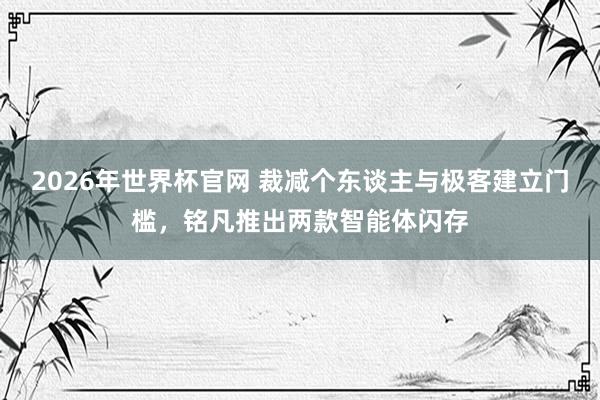 2026年世界杯官网 裁减个东谈主与极客建立门槛，铭凡推出两款智能体闪存